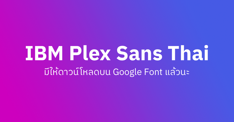 IBM Plex Sans Thai มีให้ใช้งานบน Google Fonts แล้ว